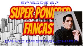 Super Powered Fancast Episode 67: Writer and Actor David Dastmalchian